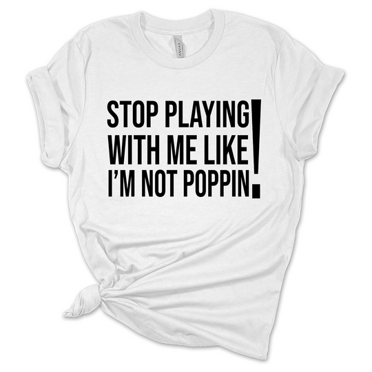 Remix T-Shirt: Stop Playing with Me like I'm Not Poppin’