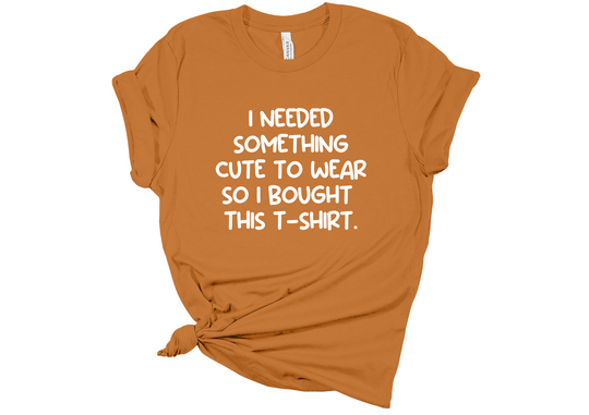 I Need Something Cute To Wear T-Shirt