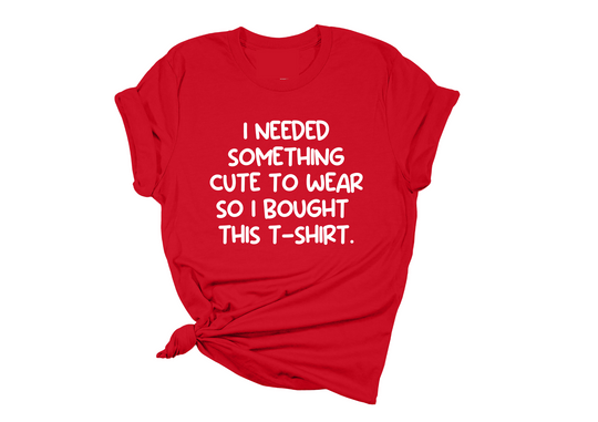 I Need Something Cute To Wear T-Shirt