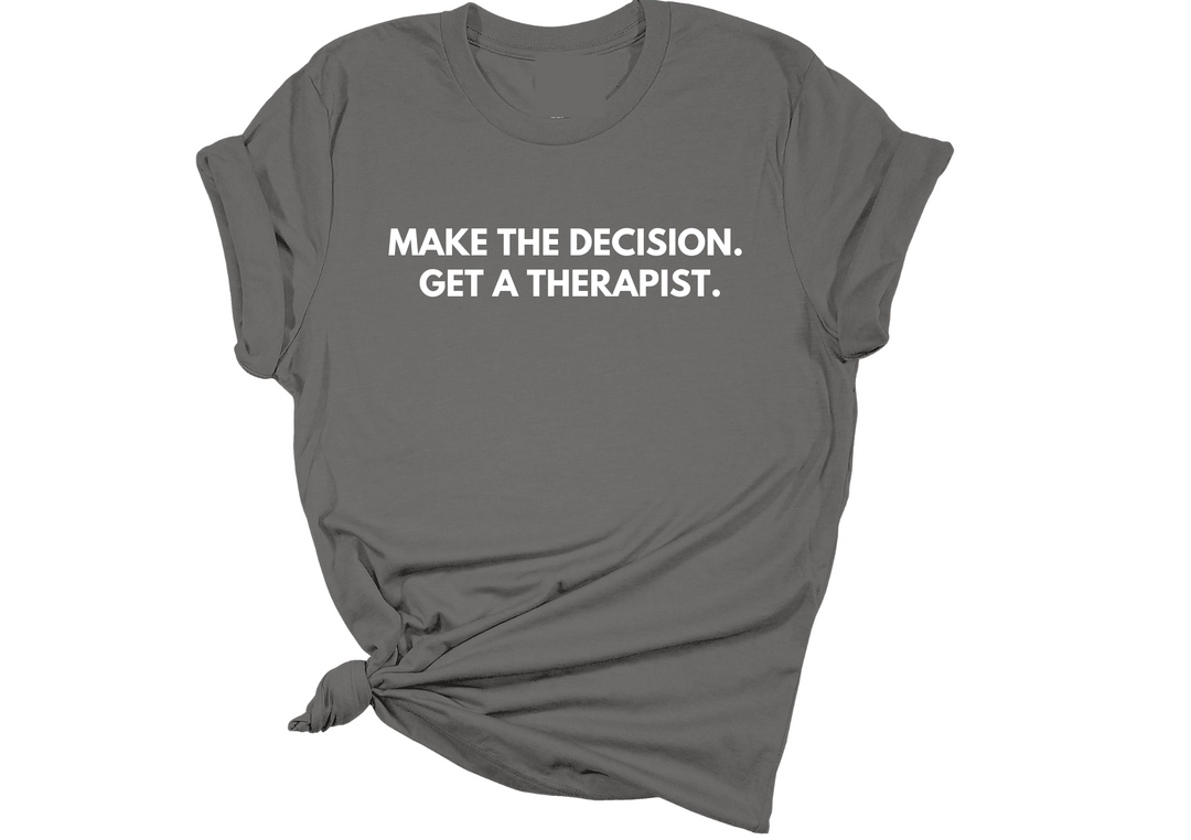 Make the Decision. Get a Therapist. T-Shirt