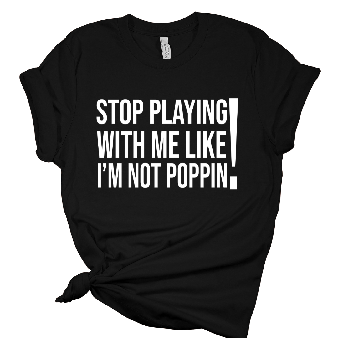 Remix T-Shirt: Stop Playing with Me like I'm Not Poppin’