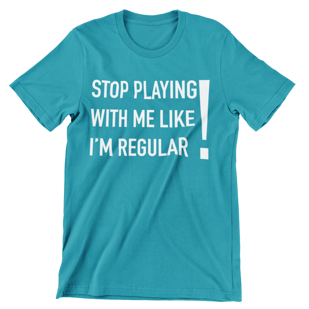 Stop Playing With Me Like I'm Regular