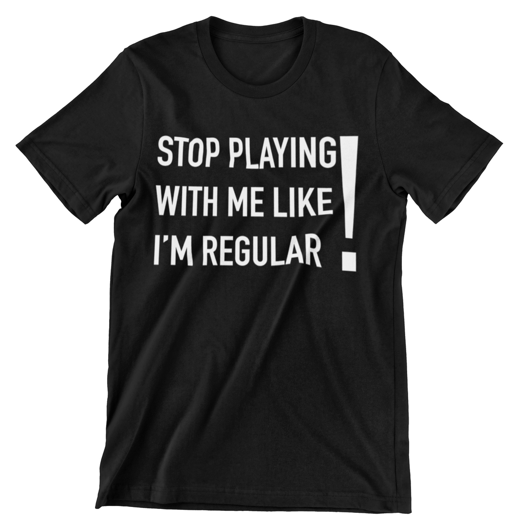 Stop Playing With Me Like I'm Regular