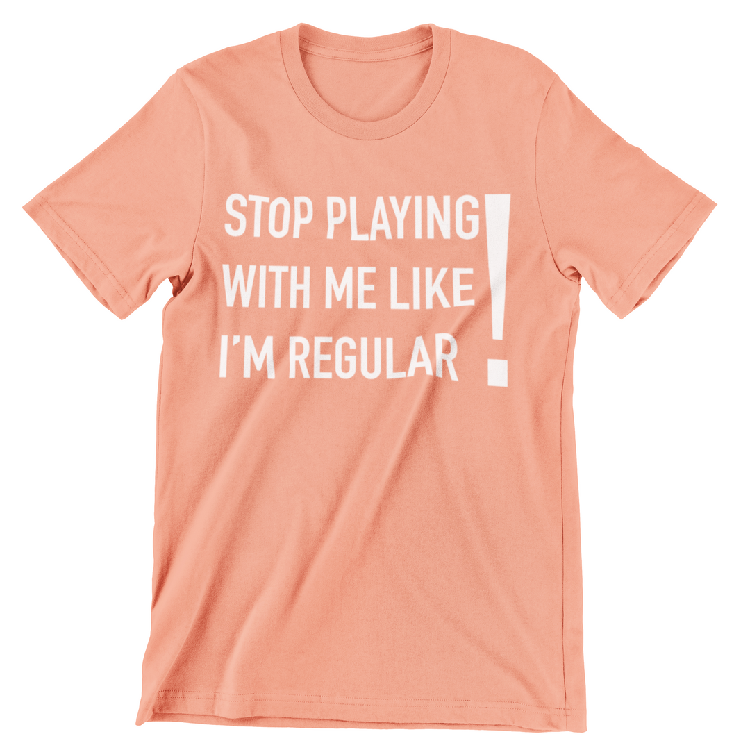 Stop Playing With Me Like I'm Regular